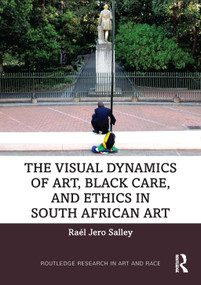 The Visual Dynamics of Art, Black Care, and Ethics in South African Art by Raél Jero Salley, 9781032974569