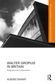 Walter Gropius in Britain (Emigration and Collaborations) by Alborz Dianat, 9781032592923
