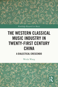 The Western Classical Music Industry in Twenty-First Century China (A Dialectical Crescendo) by Weida Wang, 9781032565323