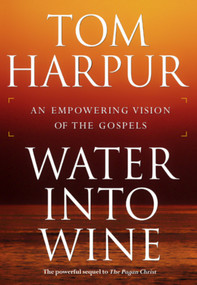Water Into Wine (An Empowering Vision of the Gospels) by Tom Harpur, 9780887622779