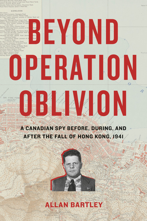 Beyond Operation Oblivion (A Canadian Spy Before, During, and After the Fall of Hong Kong, 1941) by Allan Bartley, 9781772035841