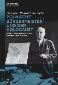 Polnische Bürgermeister und der Holocaust (Besatzung, Verwaltung und Kollaboration) (German Edition) by Grzegorz Rossoliński-Liebe, 9783112257630