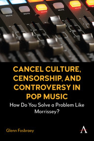 Cancel Culture, Censorship, and Controversy in Pop Music (How Do You Solve a Problem Like Morrissey?) by Glenn Fosbraey, 9781801360876