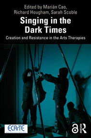 Singing in the Dark Times (Creation and Resistance in the Arts Therapies) by Marián Cao, Richard Hougham, Sarah Scoble, 9781041150213