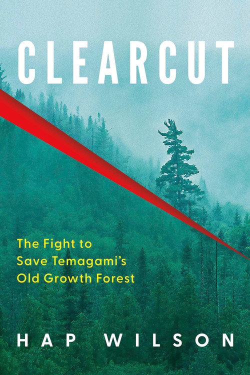 Clearcut (The Fight to Save Temagami's Old Growth Forest) by Hap Wilson, 9781459757691