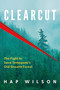 Clearcut (The Fight to Save Temagami's Old Growth Forest) by Hap Wilson, 9781459757691