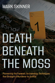 Death Beneath the Moss (Pioneering the Forensic Archaeology Techniques that Brought a Grisly Murderer to Justice) by Mark Skinner, 9781459757332
