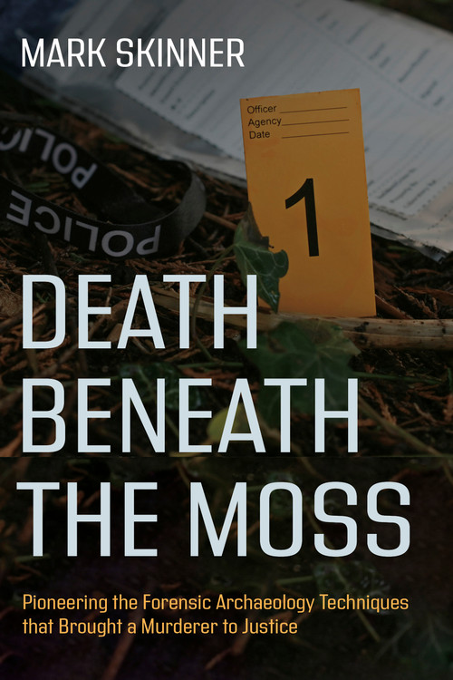 Death Beneath the Moss (Pioneering the Forensic Archaeology Techniques that Brought a Grisly Murderer to Justice) by Mark Skinner, 9781459757332