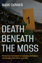 Death Beneath the Moss (Pioneering the Forensic Archaeology Techniques that Brought a Grisly Murderer to Justice) by Mark Skinner, 9781459757332
