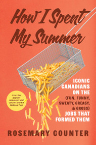 How I Spent My Summer (Iconic Canadians on the (Fun, Funny, Sweaty, Greasy, & Gross) Jobs that Formed Them) by Rosemary Counter, 9781459757271