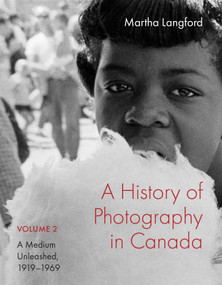 A History of Photography in Canada, Volume 2 (A Medium Unleashed, 1919-1969) by Martha Langford, 9780228028857