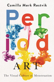 Period Art (The Visual Culture of Menstruation) by Camilla Mørk Røstvik, 9780228029083