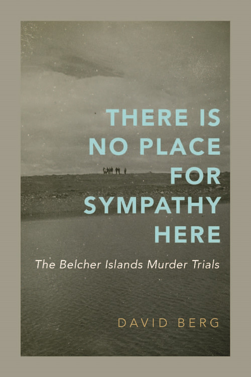 There Is No Place for Sympathy Here (The Belcher Islands Murder Trials) by David Berg, 9780228029380