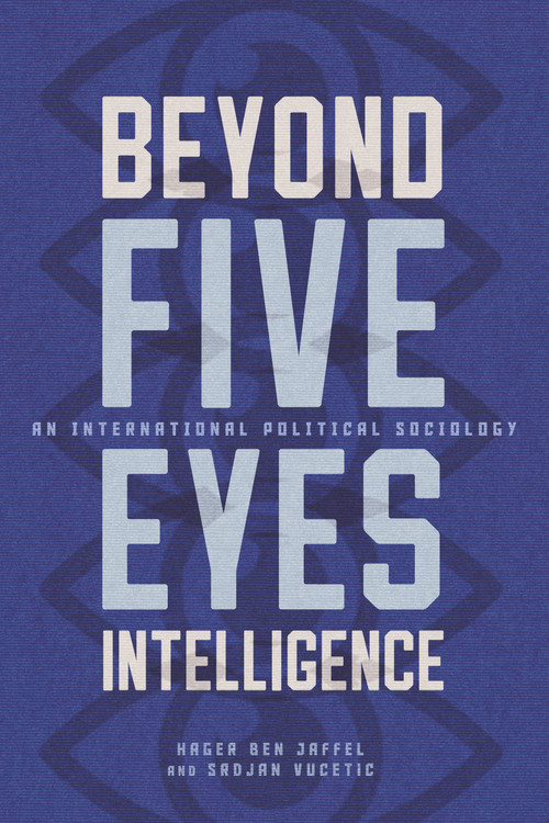 Beyond Five Eyes Intelligence (An International Political Sociology) by Hager Ben Jaffel, Srdjan Vucetic, 9780228029014