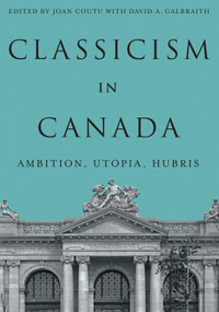 Classicism in Canada (Ambition, Utopia, Hubris) by Joan Coutu, David A. Galbraith, 9780228028024