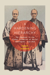 A Hardening Hierarchy (The Japanese in the Global Formation of Racial Ideologies, 1735-1854) by Rotem Kowner, 9780228028031