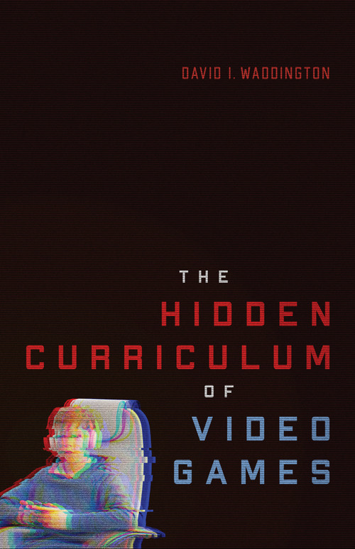 The Hidden Curriculum of Video Games by David I. Waddington, 9780228027881