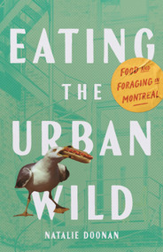 Eating the Urban Wild (Food and Foraging in Montreal) by Natalie Doonan, 9780228027966