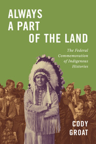Always a Part of the Land (The Federal Commemoration of Indigenous Histories) by Cody Groat, 9780228027775