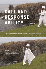 Call and Response-ability (Black Canadian Works of Art and the Politics of Relation) by Karina Vernon, Winfried Siemerling, 9780228027782
