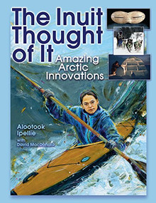 The Inuit Thought of It (Amazing Arctic Innovations) by Alootook Ipellie, David MacDonald, 9781554510870