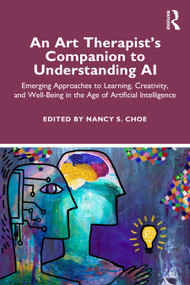 An Art Therapist's Companion to Understanding AI (Emerging Approaches to Learning, Creativity, and Well-Being in the Age of Artificial Intelligence) by Nancy S. Choe, 9781041035268