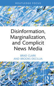 Disinformation, Marginalization, and Complicit News Media by Brad Clark, Brooks DeCillia, 9781041037408