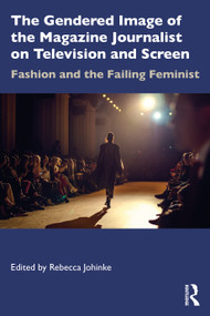 The Gendered Image of the Magazine Journalist on Television and Screen (Fashion and the Failing Feminist) by Rebecca Johinke, 9781032935430