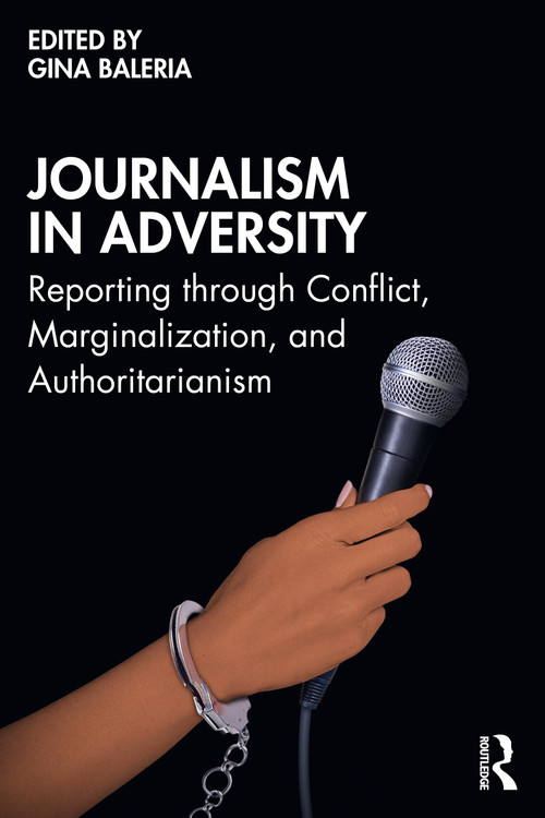 Journalism in Adversity (Reporting through Conflict, Marginalization, and Authoritarianism) by Gina Baleria, 9781041140757