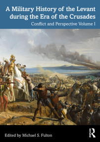 A Military History of the Levant during the Era of the Crusades (Conflict and Perspective Volume I) by Michael S. Fulton, 9781032468167