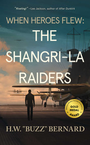 When Heroes Flew: The Shangri-La Raiders by H.W.  "Buzz" Bernard, 9781648754234