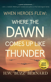When Heroes Flew: Where the Dawn Comes Up Like Thunder by H.W.  "Buzz" Bernard, 9781648756115