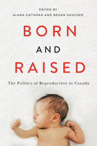 Born and Raised (The Politics of Reproduction in Canada) by Alana Cattapan, Megan Gaucher, 9780228029007