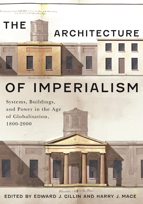 The Architecture of Imperialism (Systems, Buildings, and Power in the Age of Globalization, 1800-2000) by Edward J. Gillin, Harry J. Mace, 9780228029427