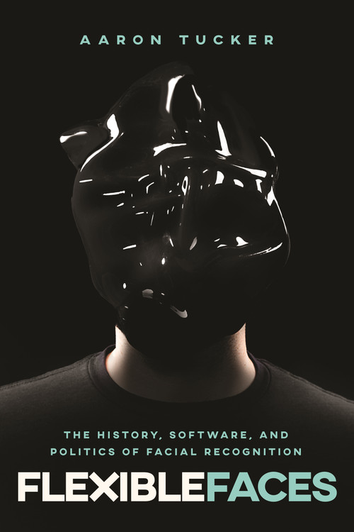 Flexible Faces (The History, Software, and Politics of Facial Recognition) by Aaron Tucker, 9780228028918
