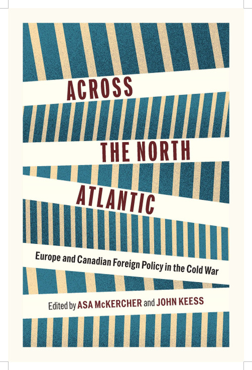 Across the North Atlantic (Europe and Canadian Foreign Policy in the Cold War) by Asa McKercher, John Keess, 9780228029069