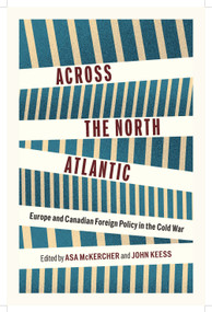 Across the North Atlantic (Europe and Canadian Foreign Policy in the Cold War) by Asa McKercher, John Keess, 9780228029069