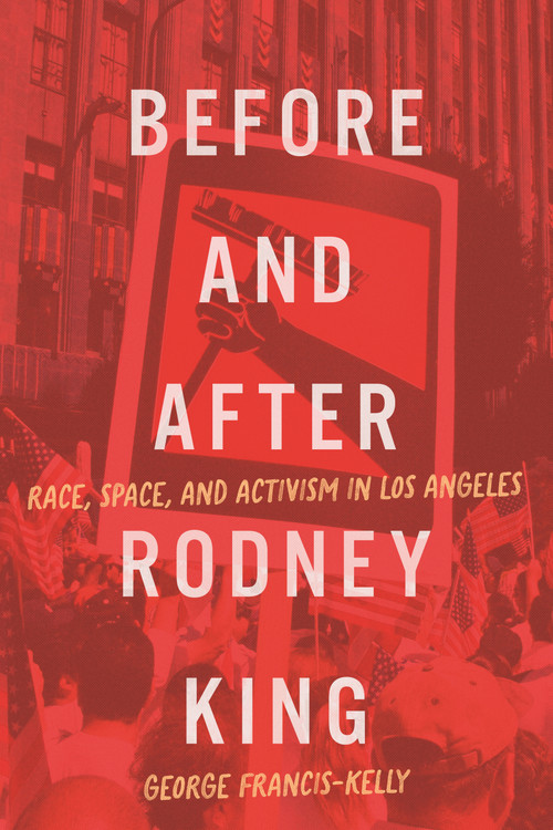 Before and After Rodney King (Race, Space, and Activism in Los Angeles) by George Francis-Kelly, 9780228029052
