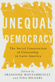 Unequal Democracy (The Social Construction of Citizenship in Latin America) by Françoise Montambeault, Tina Hilgers, 9780228028819