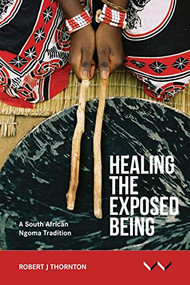 Healing the Exposed Being (The Ngoma healing tradition in South Africa) by Robert Thornton, 9781776140183