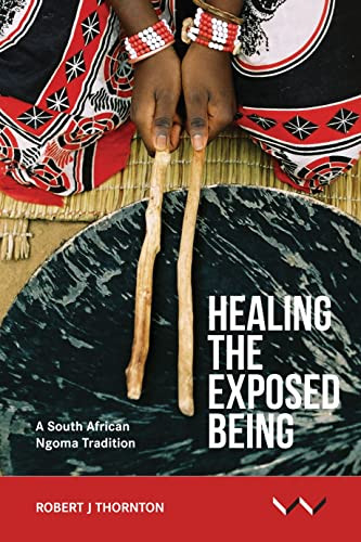 Healing the Exposed Being (The Ngoma healing tradition in South Africa) by Robert Thornton, 9781776140183
