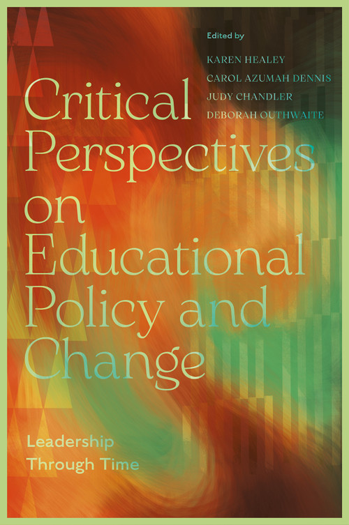 Critical Perspectives on Educational Policy and Change (Leadership Through Time) by Karen Healey, Carol Azumah Dennis, Judy Chandler, Deborah Outhwaite, 9781806862702