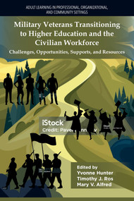Military Veterans Transitioning to Higher Education and the Civilian Workforce (Challenges, Opportunities, Supports, and Resources) by Yvonne Hunter, Mary Alfred, Timothy Ros, 9781806863341