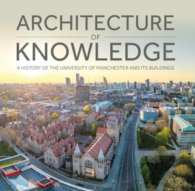 Architecture of Knowledge (A History of The University of Manchester and Its Buildings) by Martin Dodge, Benjamin Blackwell, James Hopkins, Matthew Steele, 9781807073008