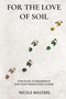 For the Love of Soil (Strategies to Regenerate Our Food Production Systems) by Nicole Masters, 9780578536729