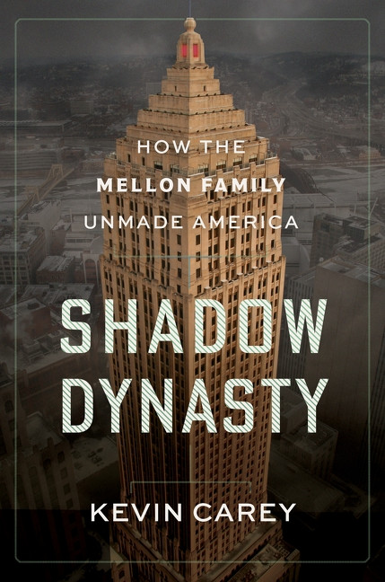 Shadow Dynasty (How the Mellon Family Unmade America) by Kevin Carey, 9780063445376