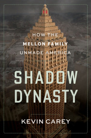 Shadow Dynasty (How the Mellon Family Unmade America) by Kevin Carey, 9780063445376