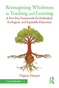 Reimagining Wholeness in Teaching and Learning (A Five-Part Framework for Embodied, Ecological, and Equitable Education) by Virginia Dearani, 9781041251415