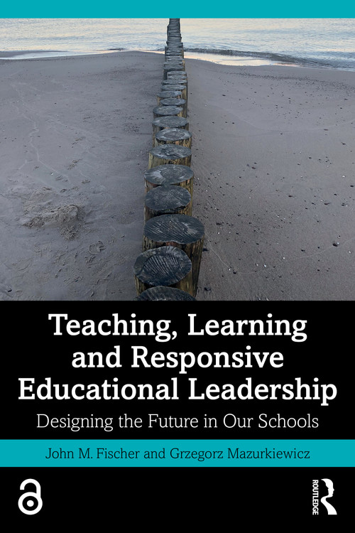 Teaching, Learning and Responsive Educational Leadership (Designing the Future in Our Schools) by John M. Fischer, Grzegorz Mazurkiewicz, 9781041320326