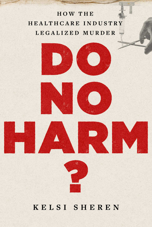 Do No Harm? (How the Healthcare Industry Legalized Murder) by Kelsi Sheren, 9781510788930